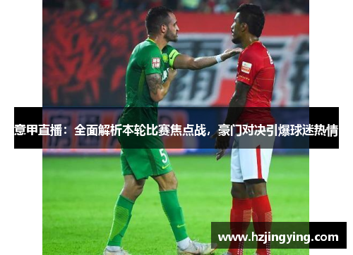 意甲直播：全面解析本轮比赛焦点战，豪门对决引爆球迷热情