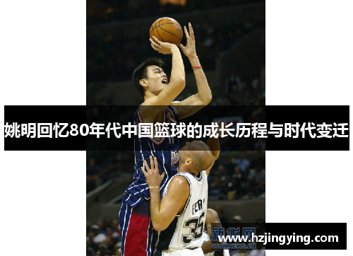 姚明回忆80年代中国篮球的成长历程与时代变迁