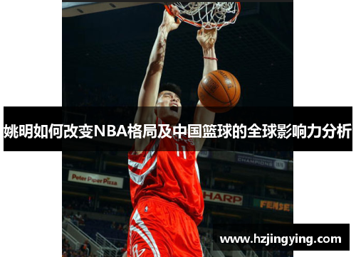 姚明如何改变NBA格局及中国篮球的全球影响力分析