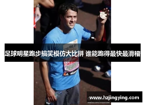 足球明星跑步搞笑模仿大比拼 谁能跑得最快最滑稽