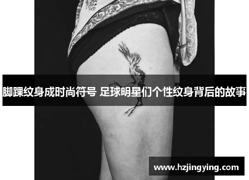 脚踝纹身成时尚符号 足球明星们个性纹身背后的故事