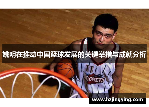 姚明在推动中国篮球发展的关键举措与成就分析