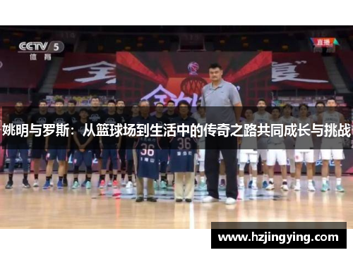 姚明与罗斯：从篮球场到生活中的传奇之路共同成长与挑战