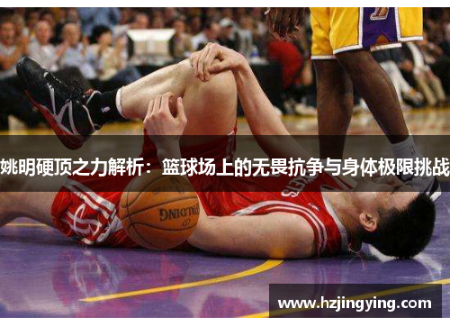 姚明硬顶之力解析：篮球场上的无畏抗争与身体极限挑战