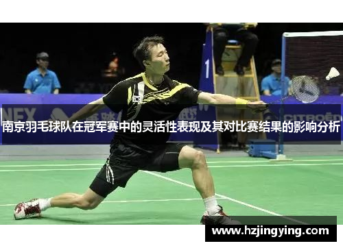 南京羽毛球队在冠军赛中的灵活性表现及其对比赛结果的影响分析