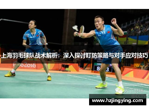 上海羽毛球队战术解析：深入探讨盯防策略与对手应对技巧