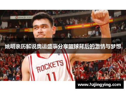 姚明亲历解说奥运盛事分享篮球背后的激情与梦想
