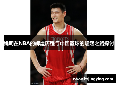 姚明在NBA的辉煌历程与中国篮球的崛起之路探讨