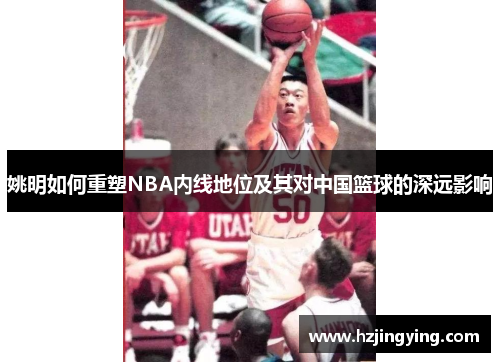 姚明如何重塑NBA内线地位及其对中国篮球的深远影响
