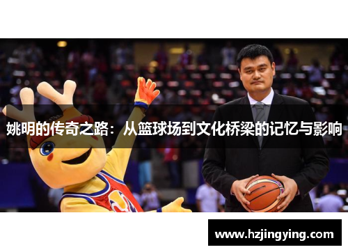 姚明的传奇之路：从篮球场到文化桥梁的记忆与影响