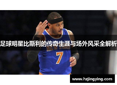 足球明星比斯利的传奇生涯与场外风采全解析