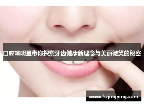 口腔姚明星带你探索牙齿健康新理念与美丽微笑的秘密