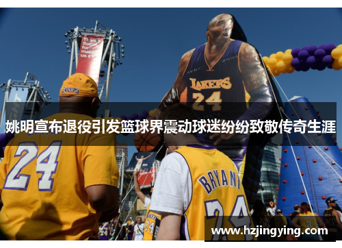 姚明宣布退役引发篮球界震动球迷纷纷致敬传奇生涯