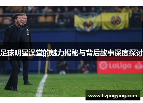 足球明星澡堂的魅力揭秘与背后故事深度探讨