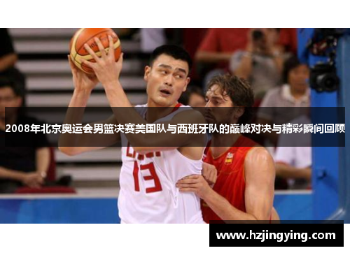 2008年北京奥运会男篮决赛美国队与西班牙队的巅峰对决与精彩瞬间回顾