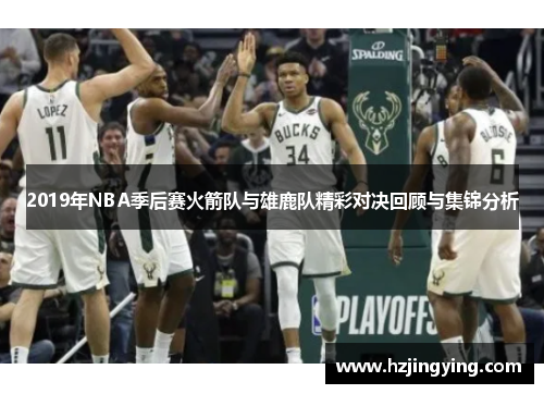 2019年NBA季后赛火箭队与雄鹿队精彩对决回顾与集锦分析