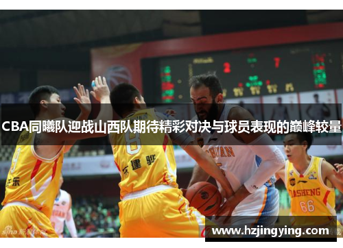 CBA同曦队迎战山西队期待精彩对决与球员表现的巅峰较量