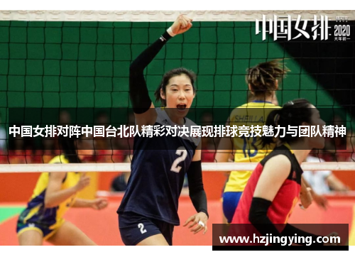 中国女排对阵中国台北队精彩对决展现排球竞技魅力与团队精神