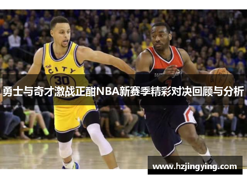 勇士与奇才激战正酣NBA新赛季精彩对决回顾与分析