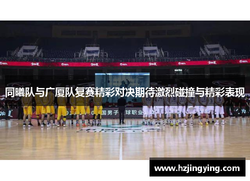 同曦队与广厦队复赛精彩对决期待激烈碰撞与精彩表现