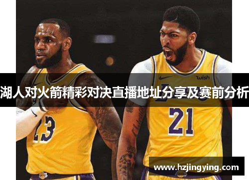 湖人对火箭精彩对决直播地址分享及赛前分析