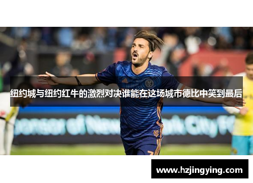 纽约城与纽约红牛的激烈对决谁能在这场城市德比中笑到最后