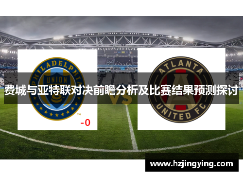 费城与亚特联对决前瞻分析及比赛结果预测探讨