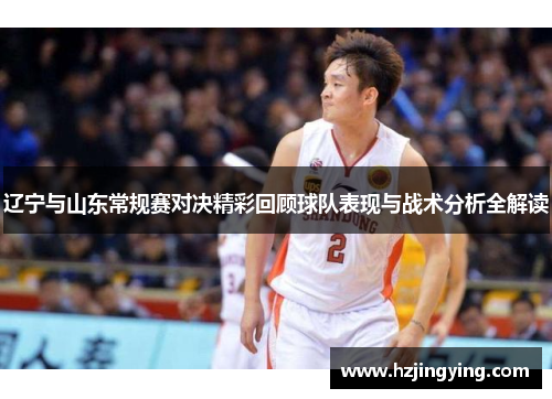 辽宁与山东常规赛对决精彩回顾球队表现与战术分析全解读